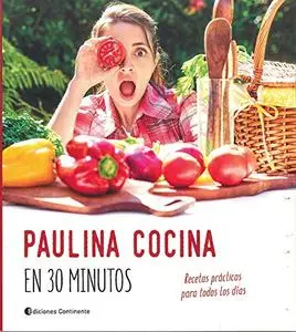 Paulina Cocina En 30 minutos. Recetas Prácticas para Todos Los Días