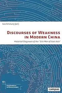 Discourses of Weakness in Modern China: Historical Diagnoses of the "Sick Man of East Asia" (Volume 1)