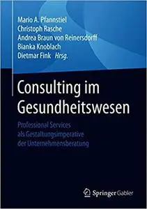 Consulting im Gesundheitswesen: Professional Services als Gestaltungsimperative der Unternehmensberatung