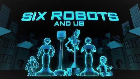 BBC - Six Robots and Us: Series 1 (2017)