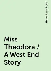 «Miss Theodora / A West End Story» by Helen Leah Reed