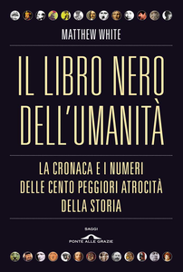 Matthew White - Il libro nero dell'umanità. La cronaca e i numeri delle cento peggiori atrocità della storia (2014)