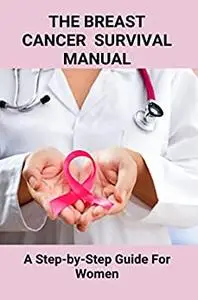 The Breast Cancer Survival Manual: A Step-by-Step Guide For Women