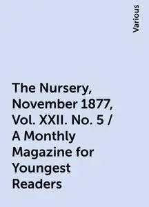 «The Nursery, November 1877, Vol. XXII. No. 5 / A Monthly Magazine for Youngest Readers» by Various