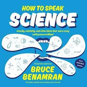 How to Speak Science: Gravity, Relativity, and Other Ideas That Were Crazy Until Proven Brilliant [Audiobook]