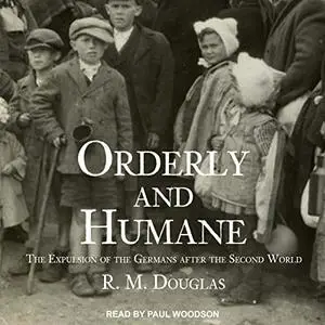 Orderly and Humane: The Expulsion of the Germans After the Second World War [Audiobook]