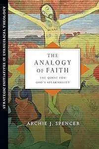 The Analogy of Faith: The Quest for God's Speakability (Strategic Initiatives in Evangelical Theology)
