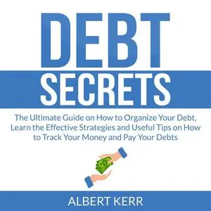 «Debt Secrets: The Ultimate Guide on How to Organize Your Debt, Learn the Effective Strategies and Useful Tips on How to