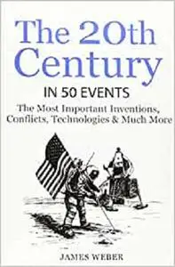 History: The 20th Century in 50 Events: The Most Important Inventions, Conflicts, Technologies & Much More