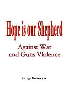 «Hope Is Our Shepherd : Against War and Guns Violence» by George Holassey