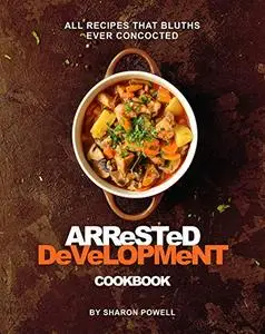 Arrested Development Cookbook: All Recipes That Bluths Ever Concocted
