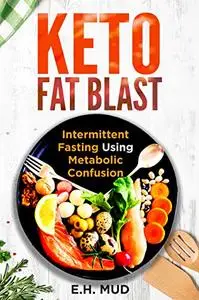 Keto Fat Blast: Intermittent Fasting Using Metabolic Confusion