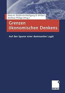 Grenzen ökonomischen Denkens: Auf den Spuren einer dominanten Logik