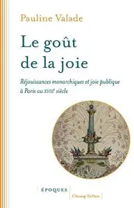 Pauline Valade, "Le goût de la joie : Réjouissances monarchiques et joie publique à Paris au XVIIIe siècle"