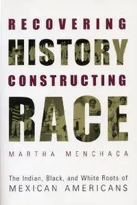 Recovering History, Constructing Race: The Indian, Black, and White Roots of Mexican Americans