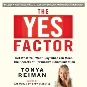 «The YES Factor: Get What You Want. Say What You Mean. The Secrets of Persuasive Communication» by Tonya Reiman