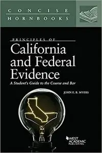 Principles of California and Federal Evidence, A Student's Guide to the Course and Bar (Concise Hornbook Series)