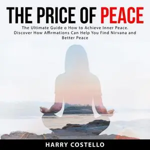 «The Price of Peace: The Ultimate Guide on How to Achieve Inner Peace. Discover How Affirmations Can Help You Find Nirva