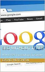 SEO Without Tears: How to Get Top Ranking on Google