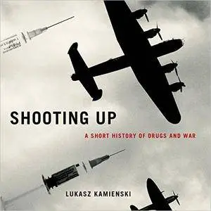 Shooting Up: A Short History of Drugs and War [Audiobook]