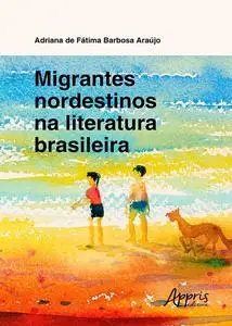 «Migrantes Nordestinos na Literatura Brasileira» by Adriana de Fátima Barbosa Araújo