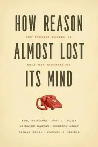 How Reason Almost Lost Its Mind: The Strange Career of Cold War Rationality (repost)