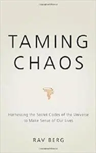 Taming Chaos: Harnessing the Secret Codes of the Universe to Make Sense of Our Lives