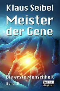 Klaus Seibel - Meister der Gene: Die erste Menschheit Band IV