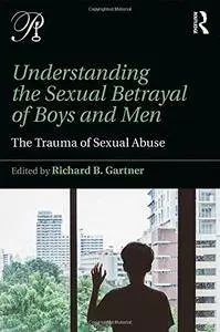 Understanding the Sexual Betrayal of Boys and Men: The Trauma of Sexual Abuse