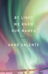 «By Light We Knew Our Names» by Anne Valente
