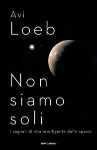 Abraham Loeb - Non siamo soli. I segnali di vita intelligente dallo spazio