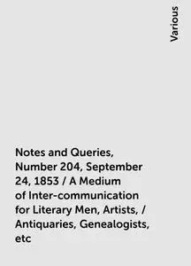 «Notes and Queries, Number 204, September 24, 1853 / A Medium of Inter-communication for Literary Men, Artists, / Antiqu