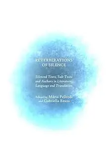 Reverberations of Silence: Silenced Texts, Sub-Texts and Authors in Literature, Language and Translation