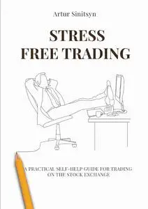 Stress Free Trading: A Practical Self-help Guide For Trading ON The Stock Exchange