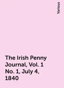 «The Irish Penny Journal, Vol. 1 No. 1, July 4, 1840» by Various