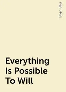 «Everything Is Possible To Will» by Ellen Ellis