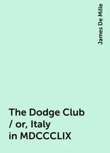 «The Dodge Club / or, Italy in MDCCCLIX» by James De Mille