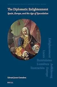 The Diplomatic Enlightenment Spain, Europe, and the Age of Speculation
