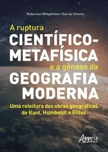 «A Ruptura Científico-Metafísica e a Gênese da Geografia Moderna: Uma Releitura das Obras Geográficas de Kant, Humboldt