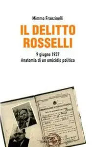 Mimmo Franzinelli - Il delitto Rosselli. 9 giugno 1937. Anatomia di un omicidio politico