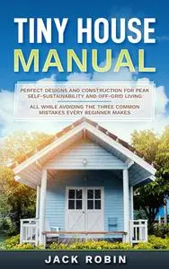 TINY HOUSE MANUAL: Perfect Designs and Construction for Peak Self-Sustainability and Off-Grid Living