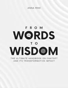 From Words to Wisdom: The Ultimate Handbook on ChatGPT and its Transformative Impact