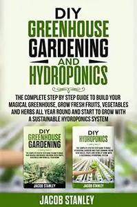 DIY Greenhouse Gardening & Hydroponics: The Complete Step by Step Guide