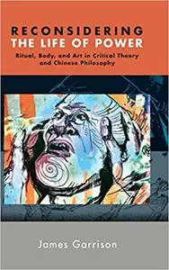 Reconsidering the Life of Power: Ritual, Body, and Art in Critical Theory and Chinese Philosophy