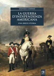 Stephen Conway - La guerra d'indipendenza americana. Una breve storia