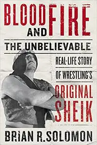 Blood and Fire: The Unbelievable Real-Life Story of Wrestling’s Original Sheik