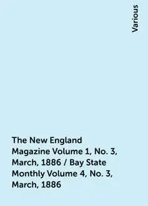 «The New England Magazine Volume 1, No. 3, March, 1886 / Bay State Monthly Volume 4, No. 3, March, 1886» by Various