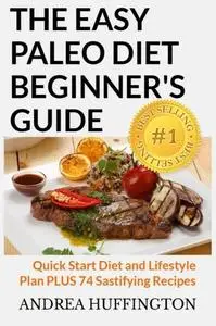 The Easy Paleo Diet Beginner's Guide: Quick Start Diet and Lifestyle Plan PLUS 74 Sastifying Recipes