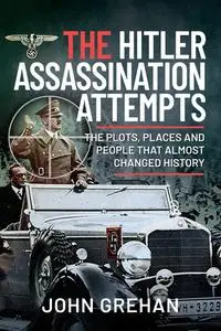 «The Hitler Assassination Attempts» by John Grehan