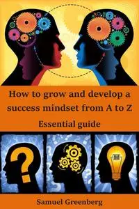 How to grow and develop a success mindset from A to Z: Essential guide